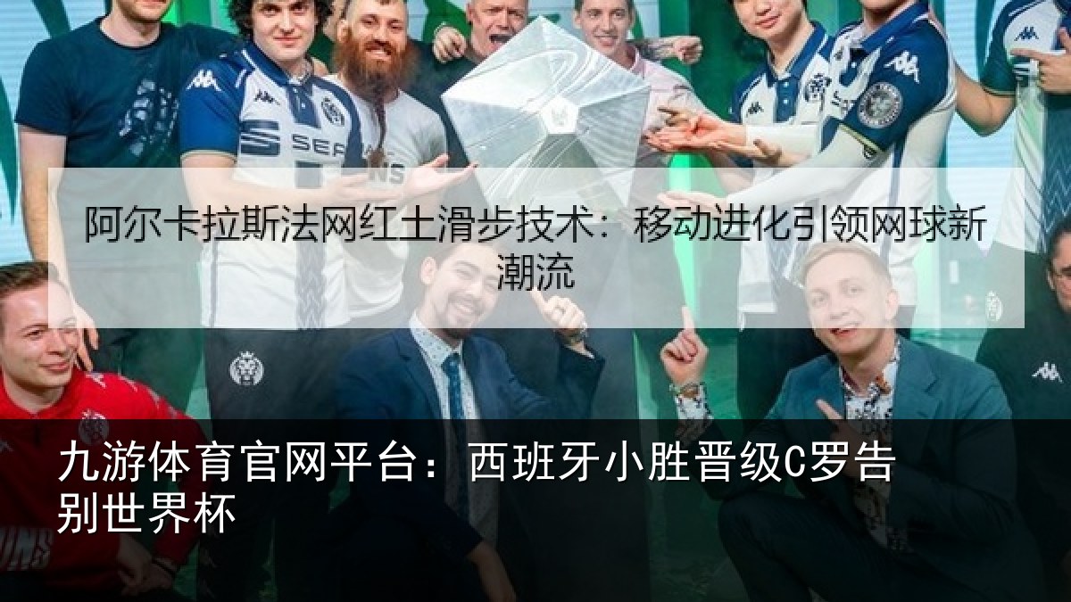 九游体育官网平台：西班牙小胜晋级C罗告别世界杯