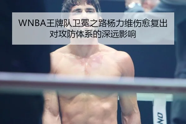 WNBA王牌队卫冕之路杨力维伤愈复出对攻防体系的深远影响