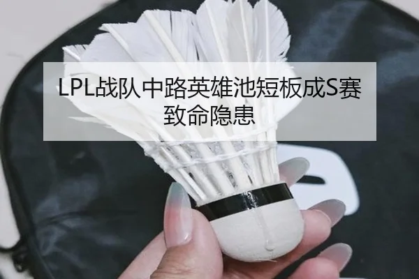 LPL战队中路英雄池短板成S赛致命隐患