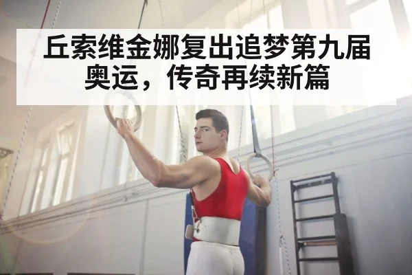 丘索维金娜复出追梦第九届奥运,传奇再续新篇