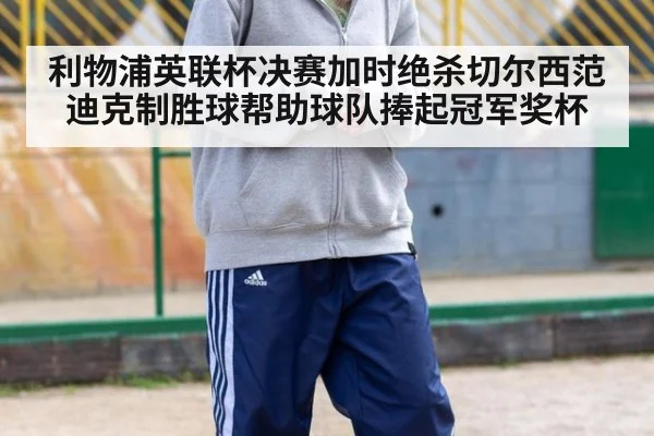 利物浦英联杯决赛加时绝杀切尔西范迪克制胜球帮助球队捧起冠军奖杯