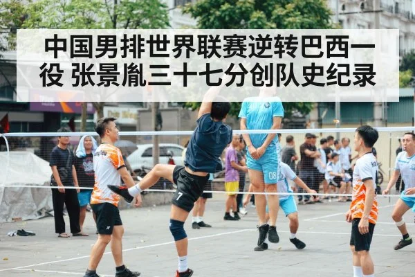中国男排世界联赛逆转巴西一役 张景胤三十七分创队史纪录